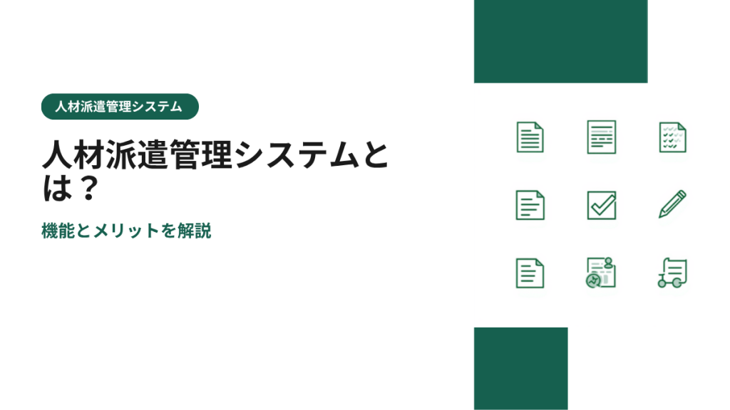 人材派遣管理システムとは？機能とメリットを解説