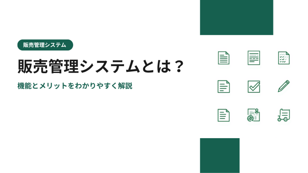 販売管理システムとは？機能とメリットをわかりやすく解説