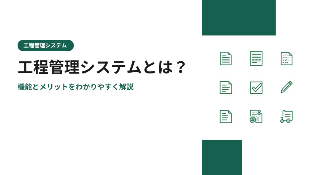 工程管理システムとは？機能とメリットをわかりやすく解説